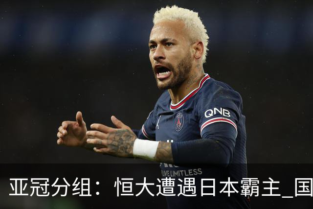 亚冠分组：恒大遭遇日本霸主 国安或再碰蔚山现代